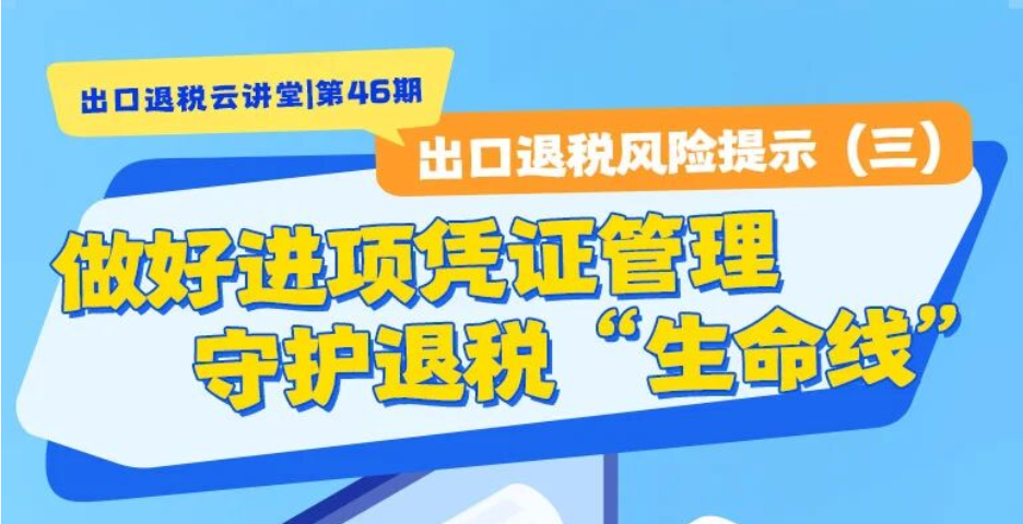 出口退税云讲堂|出口退税风险提示（三）做好进项凭证管理，守护退税“生命线”