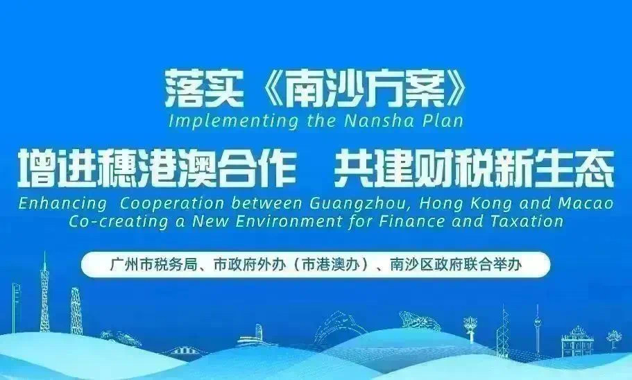 广州市税务局、广州市外事办、南沙区政府联合举办“落实《南沙方案》 增进穗港澳合作 共建财税新生态”活动